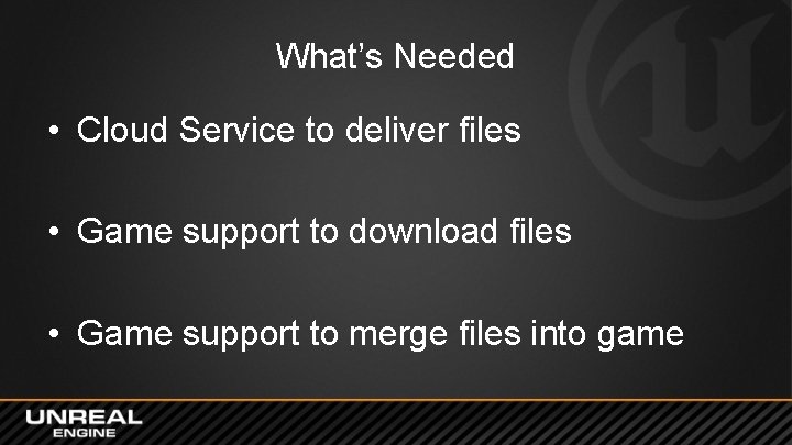 What’s Needed • Cloud Service to deliver files • Game support to download files What’s Needed • Cloud Service to deliver files • Game support to download files