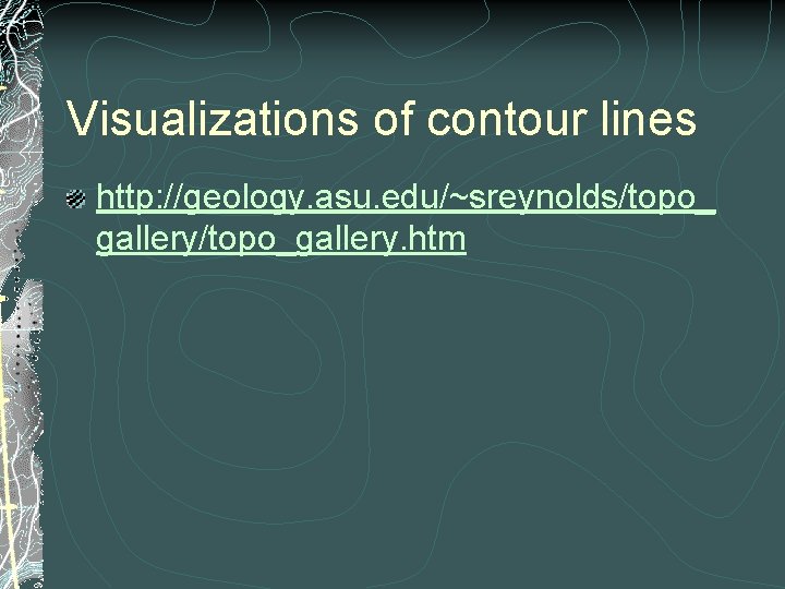 Visualizations of contour lines http: //geology. asu. edu/~sreynolds/topo_ gallery/topo_gallery. htm 