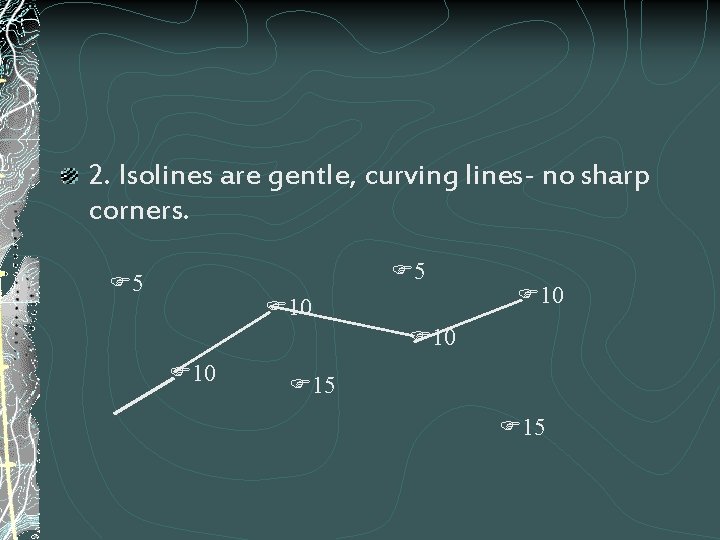 2. Isolines are gentle, curving lines- no sharp corners. 5 5 10 10 10