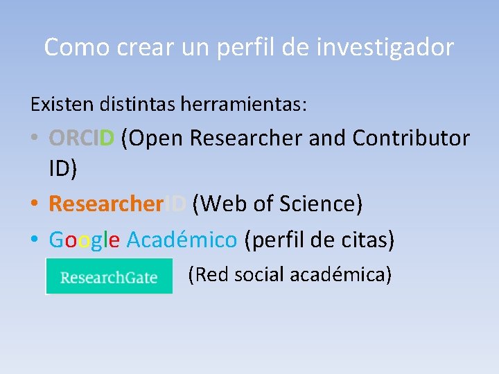 Como crear un perfil de investigador Existen distintas herramientas: • ORCID (Open Researcher and