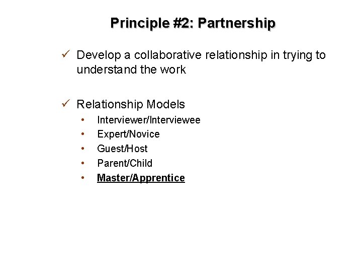 Principle #2: Partnership ü Develop a collaborative relationship in trying to understand the work