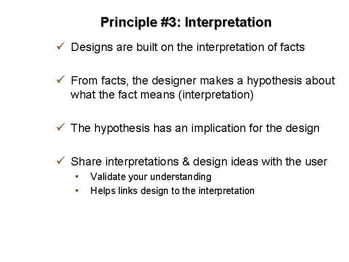 Principle #3: Interpretation ü Designs are built on the interpretation of facts ü From