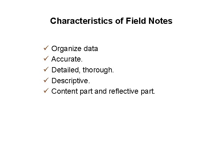 Characteristics of Field Notes ü ü ü Organize data Accurate. Detailed, thorough. Descriptive. Content