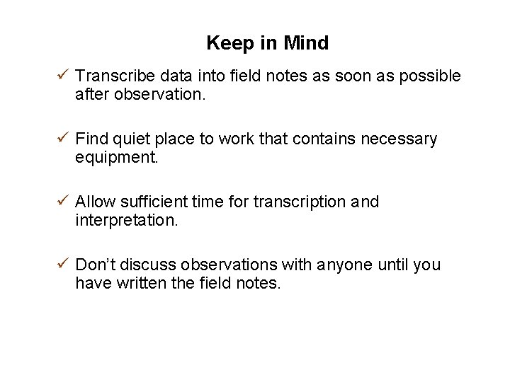 Keep in Mind ü Transcribe data into field notes as soon as possible after