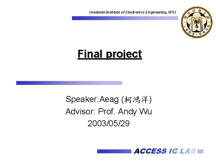 Graduate Institute of Electronics Engineering, NTU Final project Speaker: Aeag (柯鴻洋) Advisor: Prof. Andy