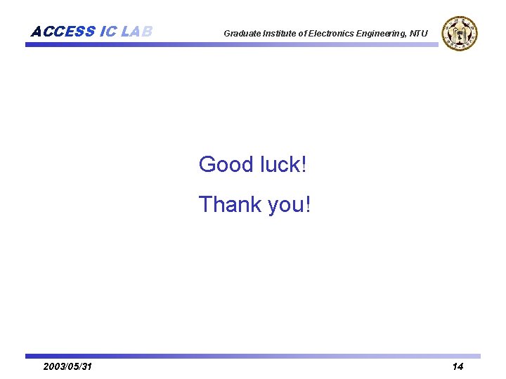 ACCESS IC LAB Graduate Institute of Electronics Engineering, NTU Good luck! Thank you! 2003/05/31