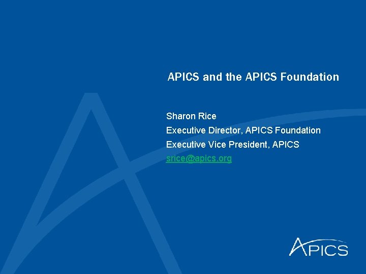 APICS and the APICS Foundation Sharon Rice Executive Director, APICS Foundation Executive Vice President,