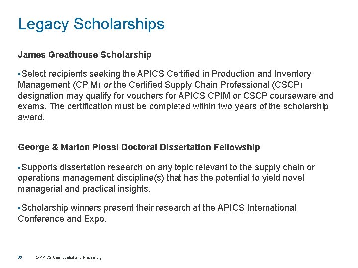 Legacy Scholarships James Greathouse Scholarship §Select recipients seeking the APICS Certified in Production and