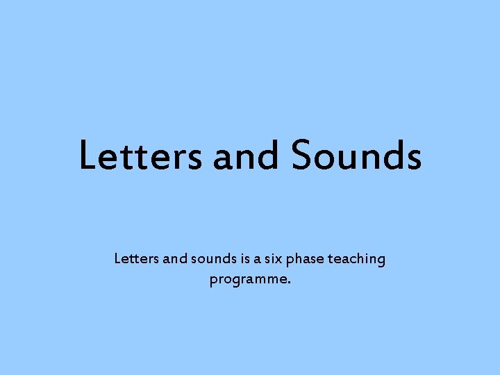 Letters and Sounds Letters and sounds is a six phase teaching programme. 