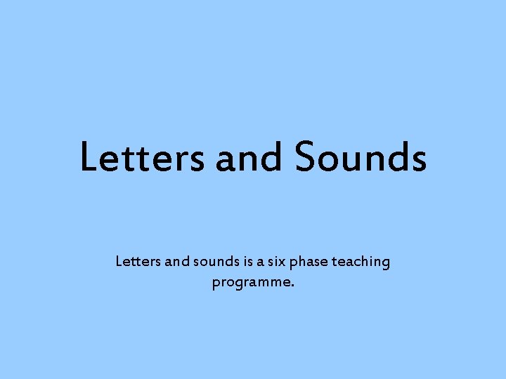 Letters and Sounds Letters and sounds is a six phase teaching programme. 