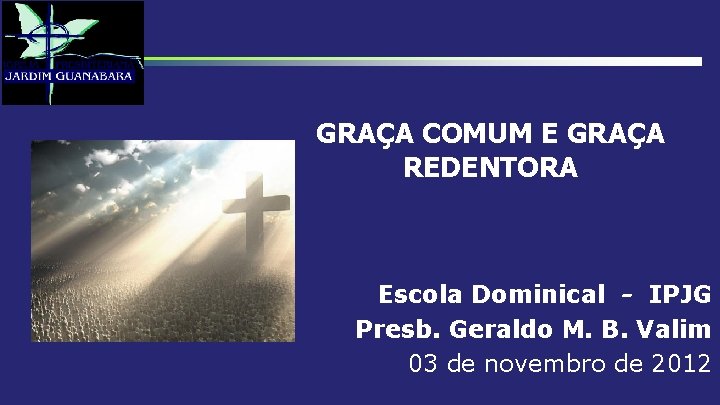 GRAÇA COMUM E GRAÇA REDENTORA Escola Dominical - IPJG Presb. Geraldo M. B. Valim