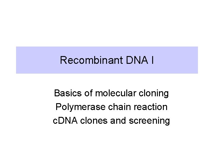 Recombinant DNA I Basics of molecular cloning Polymerase chain reaction c. DNA clones and