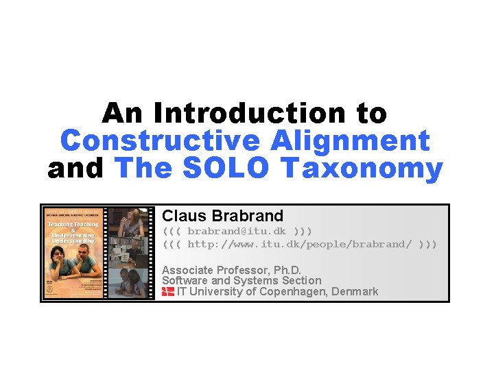 An Introduction to Constructive Alignment and The SOLO Taxonomy Claus Brabrand ((( brabrand@itu. dk