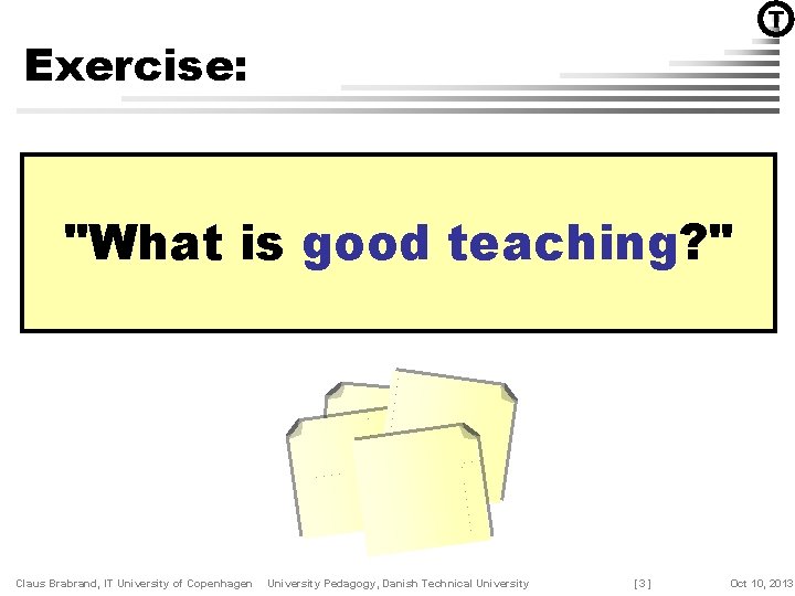 T Exercise: "What is good teaching? " Claus Brabrand, IT University of Copenhagen University