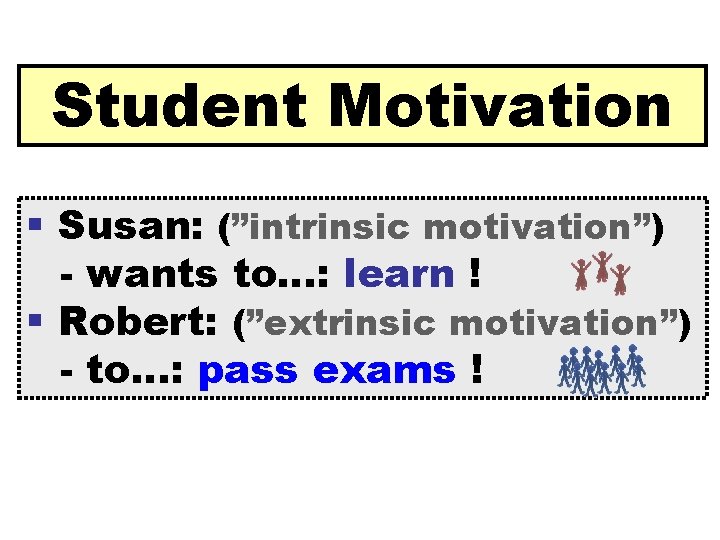 Student Motivation § Susan: (”intrinsic motivation”) - wants to…: learn ! § Robert: (”extrinsic