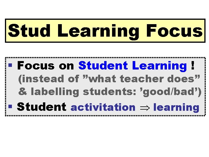 Stud Learning Focus § Focus on Student Learning ! (instead of ”what teacher does”