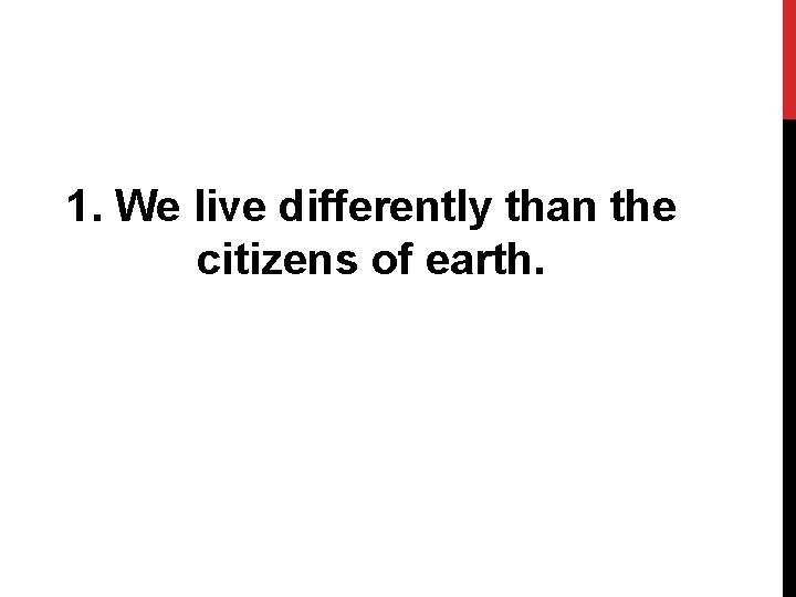 1. We live differently than the citizens of earth. 
