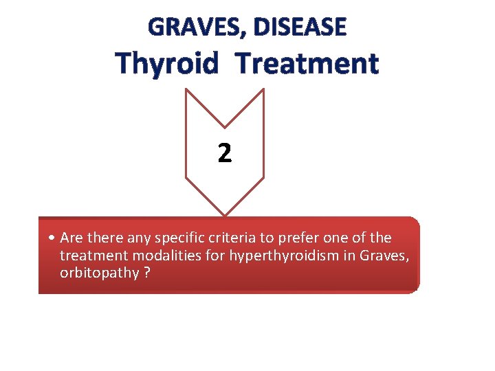 GRAVES, DISEASE Thyroid Treatment 2 • Are there any specific criteria to prefer one GRAVES, DISEASE Thyroid Treatment 2 • Are there any specific criteria to prefer one
