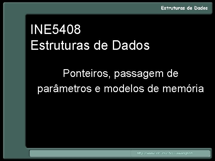 INE 5408 Estruturas de Dados Ponteiros, passagem de parâmetros e modelos de memória 