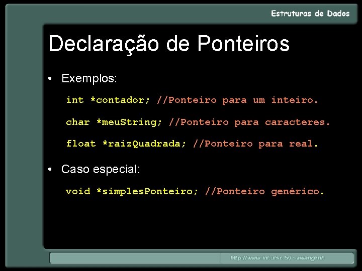 Declaração de Ponteiros • Exemplos: int *contador; //Ponteiro para um inteiro. char *meu. String;