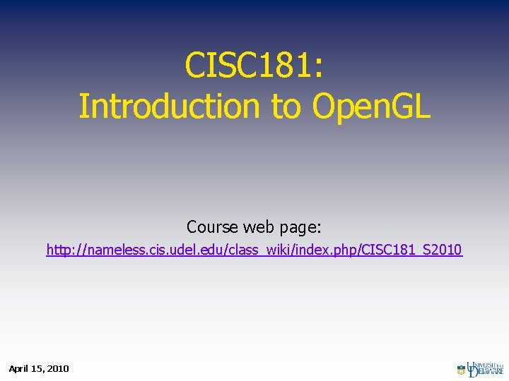 CISC 181: Introduction to Open. GL Course web page: http: //nameless. cis. udel. edu/class_wiki/index.