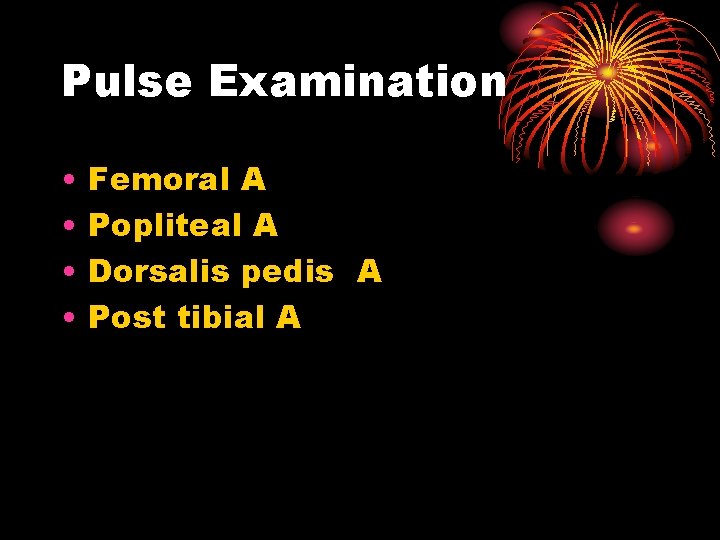 Pulse Examination • • Femoral A Popliteal A Dorsalis pedis A Post tibial A