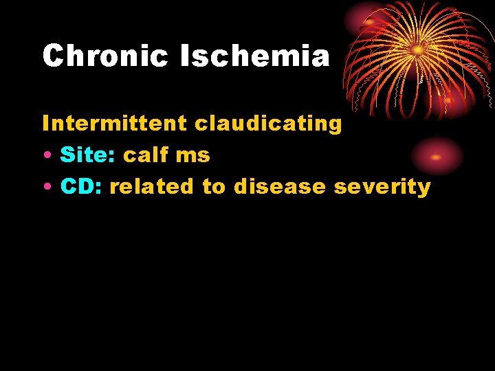 Chronic Ischemia Intermittent claudicating • Site: calf ms • CD: related to disease severity