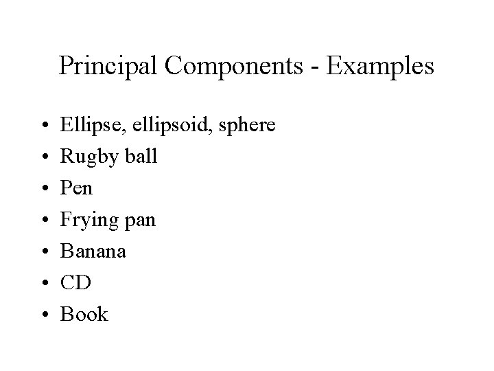 Principal Components - Examples • • Ellipse, ellipsoid, sphere Rugby ball Pen Frying pan