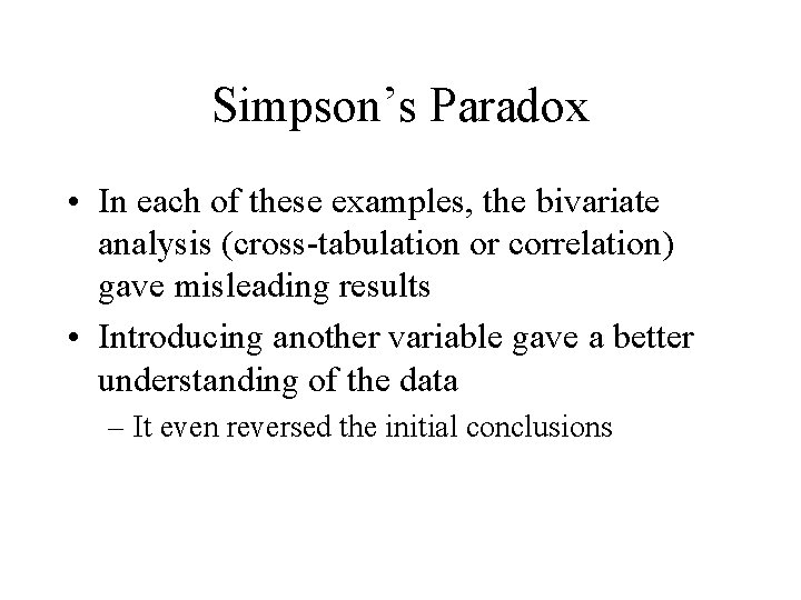 Simpson’s Paradox • In each of these examples, the bivariate analysis (cross-tabulation or correlation)