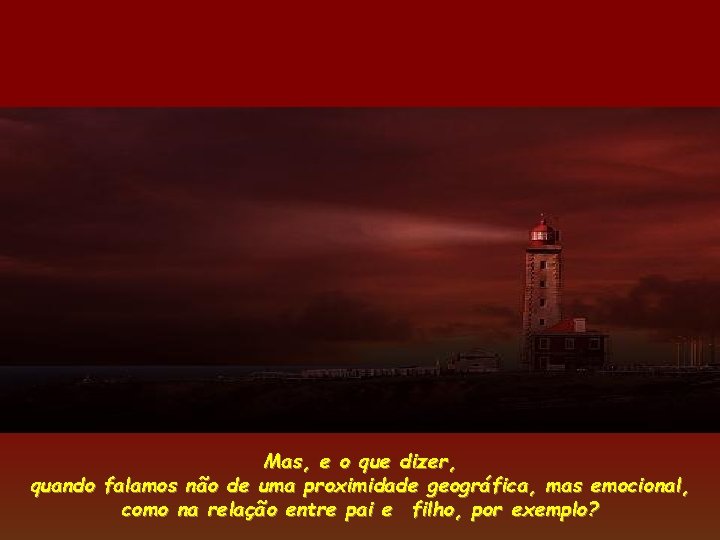 Mas, e o que dizer, quando falamos não de uma proximidade geográfica, mas emocional, Mas, e o que dizer, quando falamos não de uma proximidade geográfica, mas emocional,