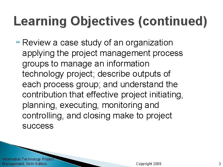 Learning Objectives (continued) Review a case study of an organization applying the project management