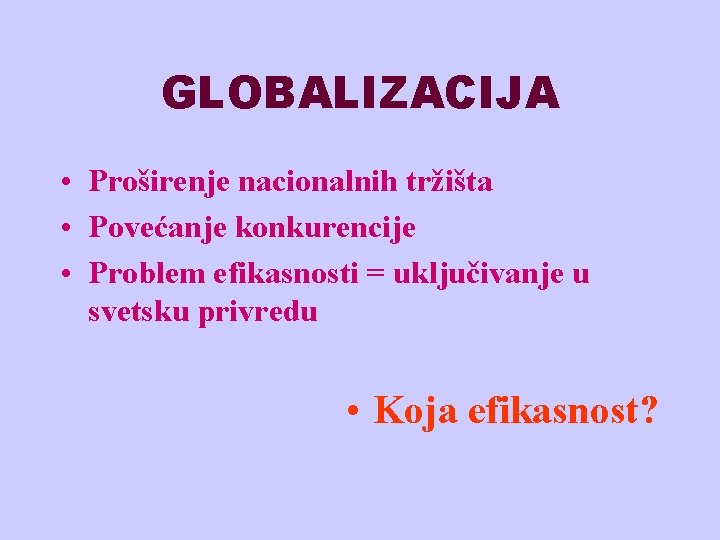 GLOBALIZACIJA • Proširenje nacionalnih tržišta • Povećanje konkurencije • Problem efikasnosti = uključivanje u