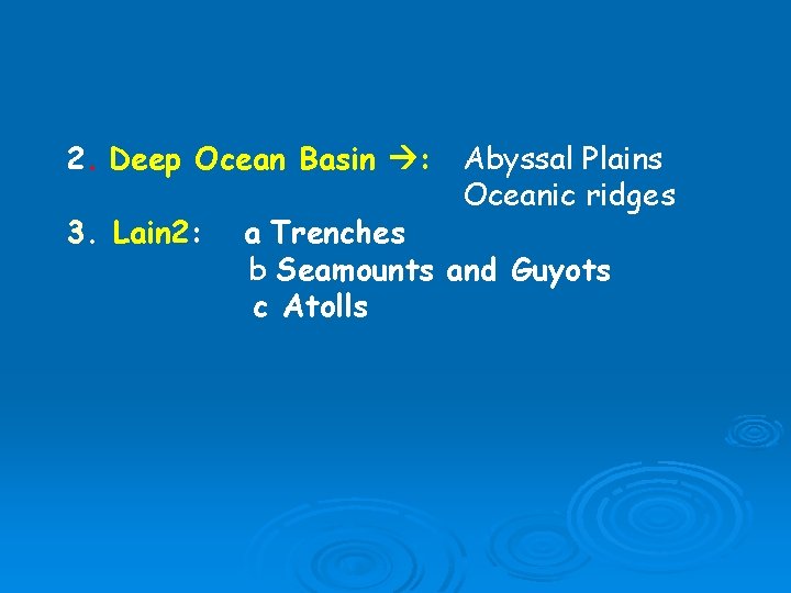 2. Deep Ocean Basin : Abyssal Plains Oceanic ridges 3. Lain 2: a Trenches