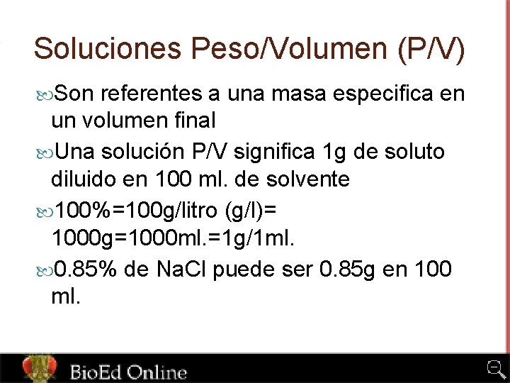 Soluciones Peso/Volumen (P/V) Son referentes a una masa especifica en un volumen final Una