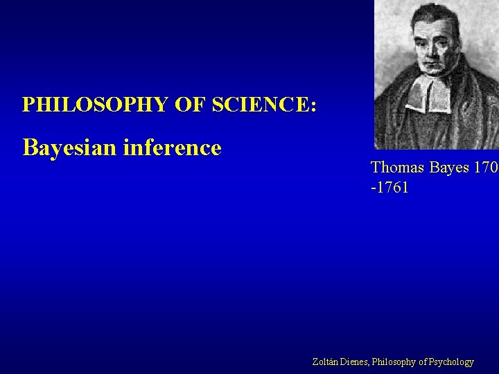 PHILOSOPHY OF SCIENCE: Bayesian inference Thomas Bayes 1702 -1761 Zoltán Dienes, Philosophy of Psychology