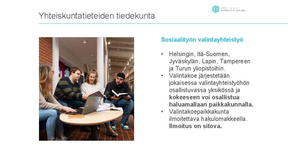 Yhteiskuntatieteiden tiedekunta Sosiaalityön valintayhteistyö • Helsingin, Itä-Suomen, Jyväskylän, Lapin, Tampereen ja Turun yliopistoihin. • Yhteiskuntatieteiden tiedekunta Sosiaalityön valintayhteistyö • Helsingin, Itä-Suomen, Jyväskylän, Lapin, Tampereen ja Turun yliopistoihin. •