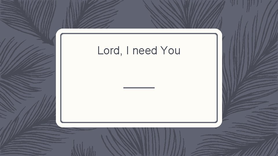 Lord, I need You 