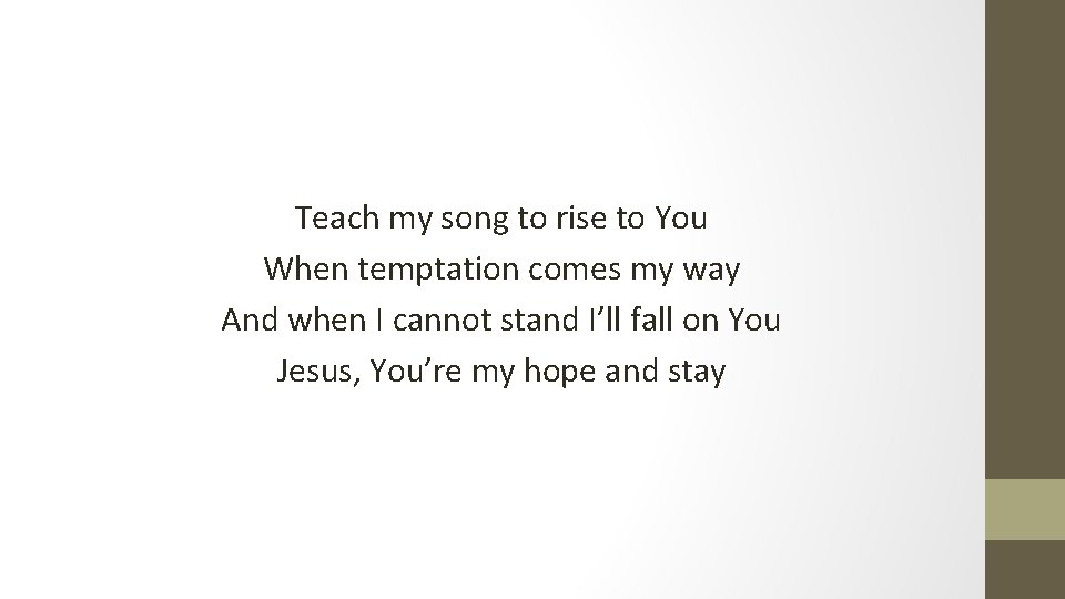 Teach my song to rise to You When temptation comes my way And when