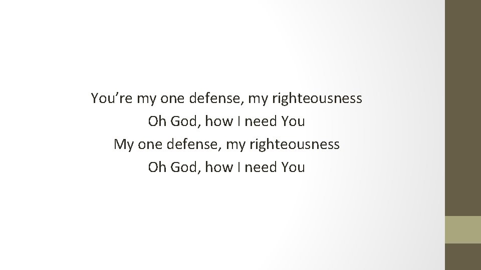 You’re my one defense, my righteousness Oh God, how I need You My one