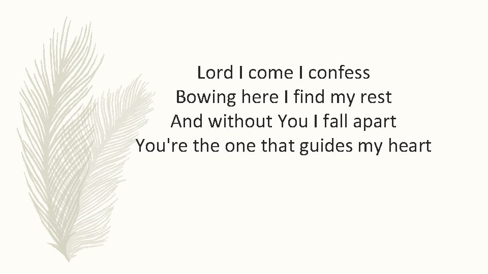 Lord I come I confess Bowing here I find my rest And without You