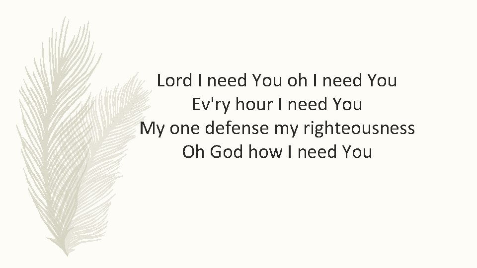 Lord I need You oh I need You Ev'ry hour I need You My