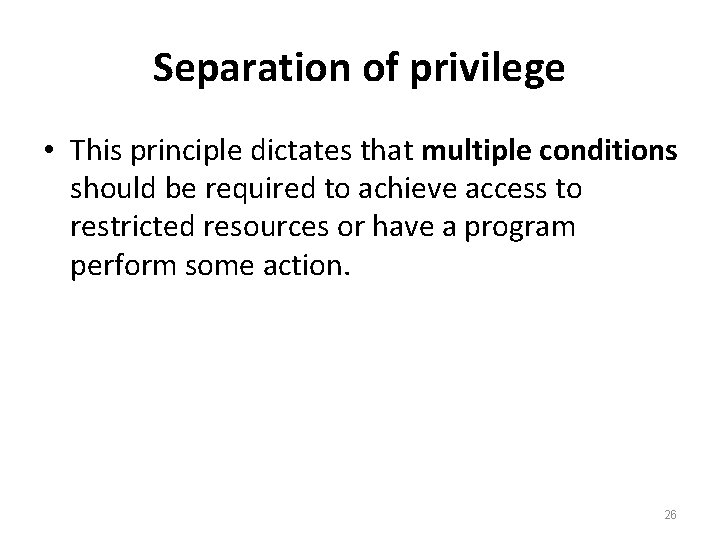 Separation of privilege • This principle dictates that multiple conditions should be required to