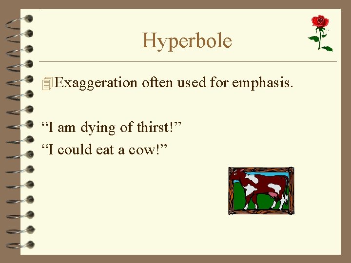 Hyperbole 4 Exaggeration often used for emphasis. “I am dying of thirst!” “I could