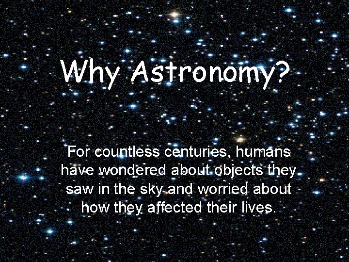 Why Astronomy? For countless centuries, humans have wondered about objects they saw in the