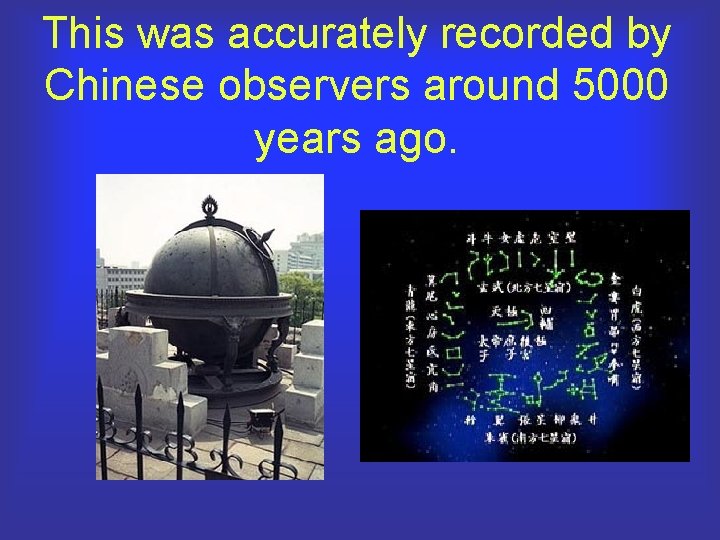 This was accurately recorded by Chinese observers around 5000 years ago. 