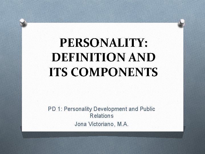 PERSONALITY: DEFINITION AND ITS COMPONENTS PD 1: Personality Development and Public Relations Jona Victoriano,