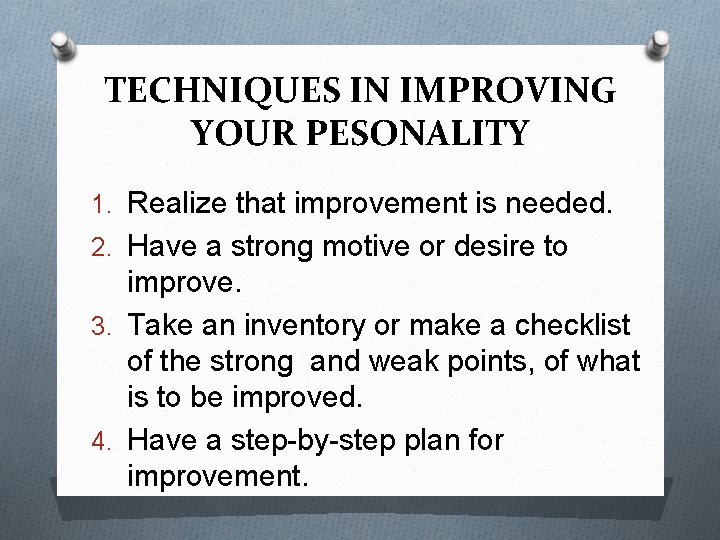 TECHNIQUES IN IMPROVING YOUR PESONALITY 1. Realize that improvement is needed. 2. Have a