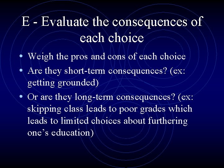 E - Evaluate the consequences of each choice • Weigh the pros and cons E - Evaluate the consequences of each choice • Weigh the pros and cons
