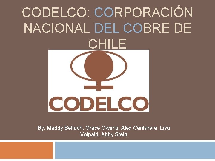 CODELCO: CORPORACIÓN NACIONAL DEL COBRE DE CHILE By: Maddy Betlach, Grace Owens, Alex Cantarera,