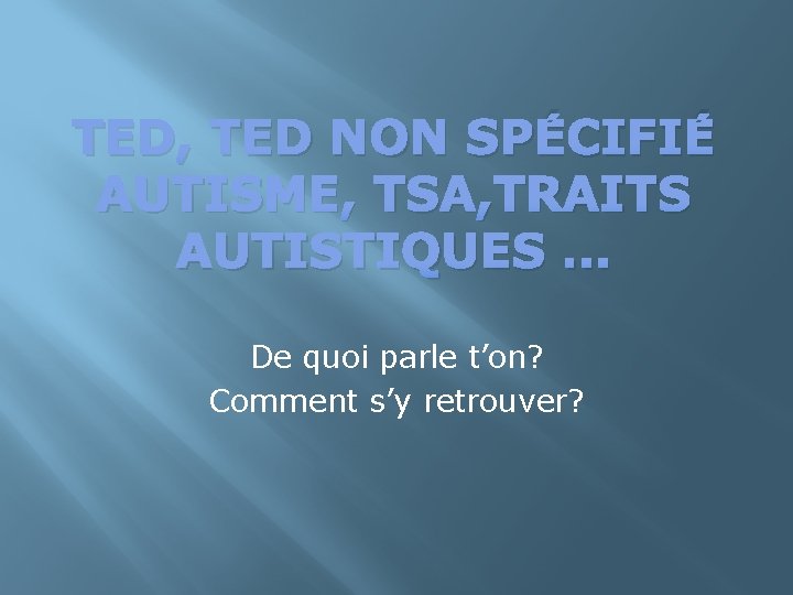 TED, TED NON SPÉCIFIÉ AUTISME, TSA, TRAITS AUTISTIQUES … De quoi parle t’on? Comment